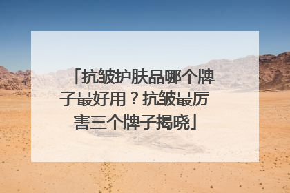 抗皱护肤品哪个牌子最好用？抗皱最厉害三个牌子揭晓